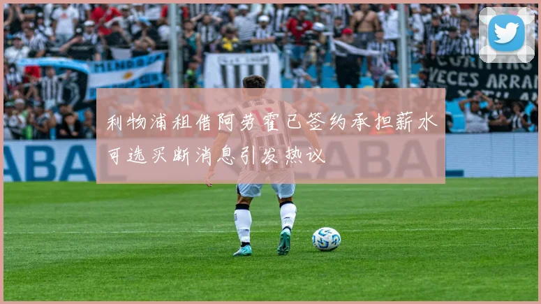 利物浦租借阿劳霍已签约承担薪水可选买断消息引发热议